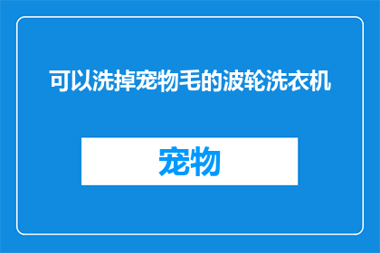 可以洗掉宠物毛的波轮洗衣机(波轮洗衣机能否彻底清除宠物毛发？)