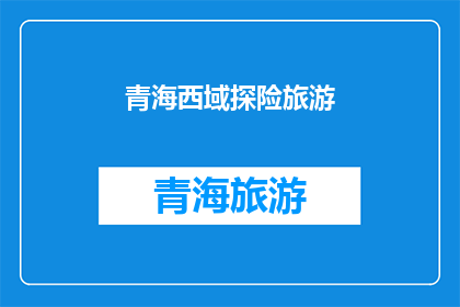 青海西域探险旅游(青海西域探险旅游：您是否准备好踏上一段令人心跳加速的冒险之旅？)