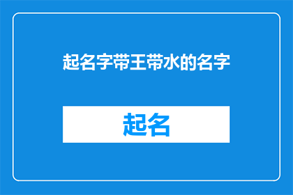 起名字带王带水的名字(起名字带王带水的名字：探索汉字文化中的独特命名艺术)