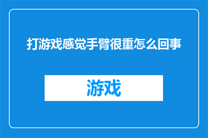 打游戏感觉手臂很重怎么回事(打游戏时手臂感到沉重，这究竟是怎么回事？)