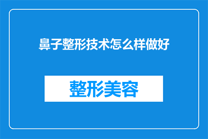 鼻子整形技术怎么样做好(如何优化鼻子整形技术以获得最佳效果？)