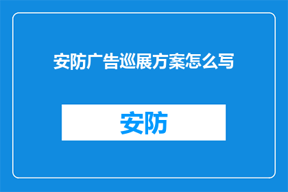安防广告巡展方案怎么写(如何撰写一份引人入胜的安防广告巡展方案？)