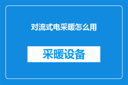 对流式电采暖怎么用(如何正确使用对流式电采暖系统？)