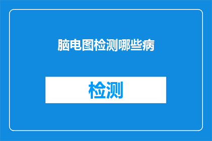 脑电图检测哪些病(脑电图在诊断哪些疾病中扮演着关键角色？)