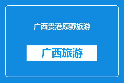 广西贵港原野旅游(广西贵港原野旅游，是否值得一游？)