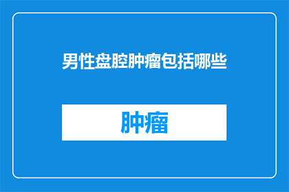 男性盘腔肿瘤包括哪些(男性盘腔肿瘤包括哪些？)