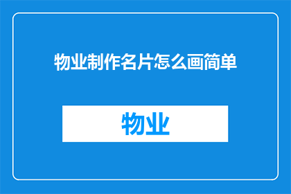 物业制作名片怎么画简单(如何简化物业名片的设计过程？)