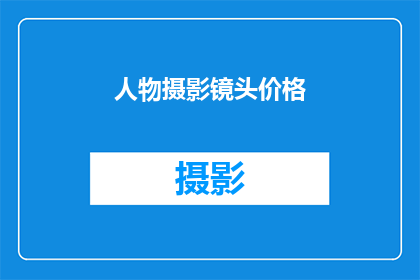 人物摄影镜头价格(人物摄影镜头的价格是多少？)