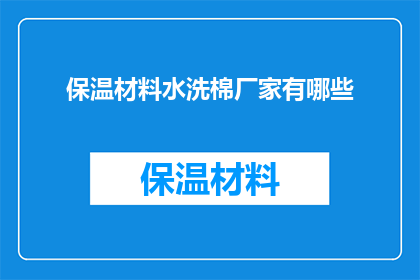 保温材料水洗棉厂家有哪些(哪些厂家提供高质量的保温材料水洗棉？)