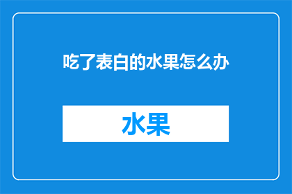 吃了表白的水果怎么办(面对吃了表白的水果后，我们应该如何应对？)