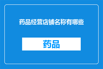 药品经营店铺名称有哪些(您知道吗？药品经营店铺名称有哪些？)