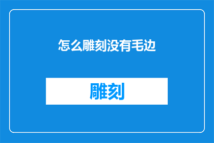 怎么雕刻没有毛边(如何有效避免雕刻过程中产生的毛边问题？)