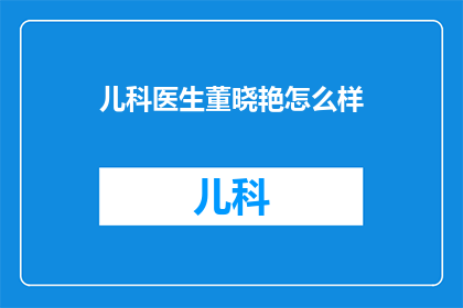 儿科医生董晓艳怎么样(董晓艳，这位在儿科领域有着卓越成就的医生，她的医术和医德受到了广泛的赞誉她不仅在临床工作中展现出了高超的医疗技能，还积极参与医学研究，为儿科医学的发展做出了重要贡献那么，董晓艳医生究竟是怎样的一位医生呢？让我们一起来了解一下吧)