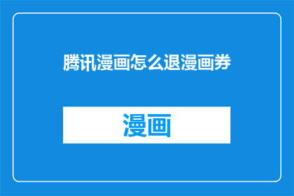 腾讯漫画怎么退漫画券(如何从腾讯漫画中取消漫画券？)