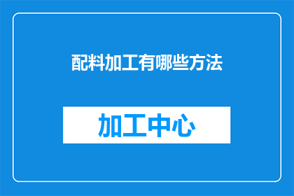 配料加工有哪些方法(如何进行配料加工？)
