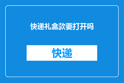 快递礼盒款要打开吗(是否应该打开快递礼盒以探索其中的秘密？)
