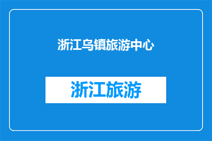 浙江乌镇旅游中心(浙江乌镇旅游中心：您是否已经探索过这个历史悠久的古镇？)
