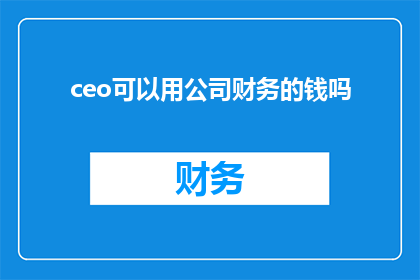 ceo可以用公司财务的钱吗(公司CEO能否使用公司财务资金？)