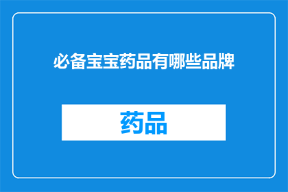 必备宝宝药品有哪些品牌(哪些品牌是宝宝必备药品的？)
