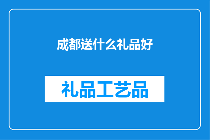 成都送什么礼品好(成都送礼指南：如何选择适合的礼品？)