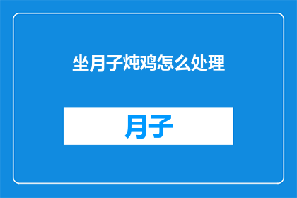 坐月子炖鸡怎么处理(坐月子期间炖鸡的正确处理方法是什么？)