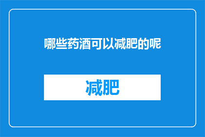 哪些药酒可以减肥的呢(哪些药酒能助力减肥？)