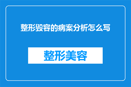 整形毁容的病案分析怎么写(如何撰写整形毁容病案分析的疑问句长标题？)