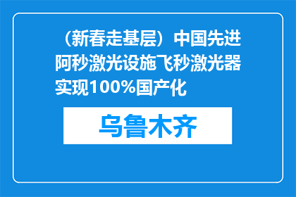 （新春走基层）中国先进阿秒激光设施飞秒激光器实现100%国产化