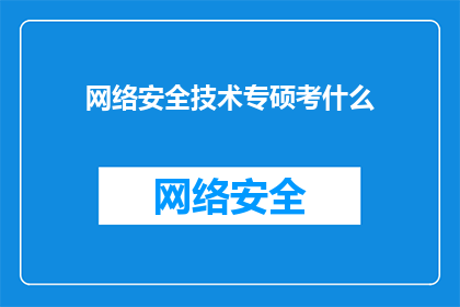 网络安全技术专硕考什么(网络安全技术专业硕士考试内容是什么？)