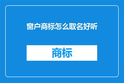 窗户商标怎么取名好听(如何为窗户品牌挑选一个悦耳动听的商标名称？)