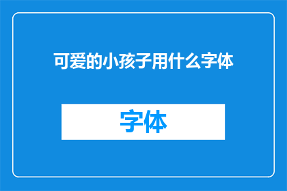 可爱的小孩子用什么字体(可爱小孩子应选用何种字体？)