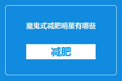 魔鬼式减肥明星有哪些(魔鬼式减肥明星有哪些？这一疑问句类型的长标题，旨在吸引读者的好奇心和探索欲通过提问的方式，激发读者对魔鬼式减肥这一话题的兴趣，进而引导他们深入了解相关内容)