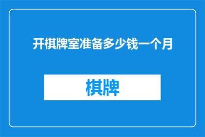 开棋牌室准备多少钱一个月(开一家棋牌室需要准备多少资金才能维持一个月的运营？)