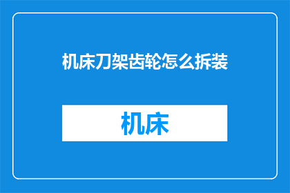 机床刀架齿轮怎么拆装(如何拆卸与安装机床刀架齿轮？)