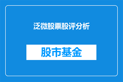 泛微股票股评分析(泛微股票的未来走向如何？投资者应如何评估其投资价值？)