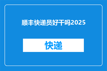 顺丰快递员好干吗2025(顺丰快递员的工作是否值得2025年？)
