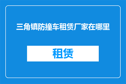 三角镇防撞车租赁厂家在哪里(三角镇防撞车租赁厂家的确切位置在哪里？)