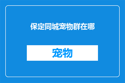 保定同城宠物群在哪(保定同城宠物爱好者们，你们知道在哪里可以找到志同道合的伙伴吗？)
