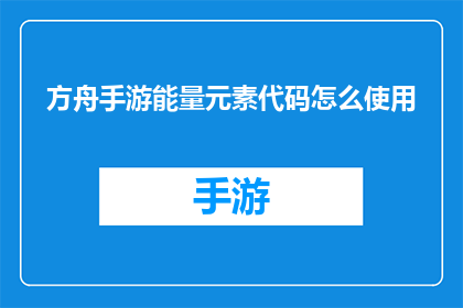 方舟手游能量元素代码怎么使用(如何有效利用方舟手游中的能量元素代码？)