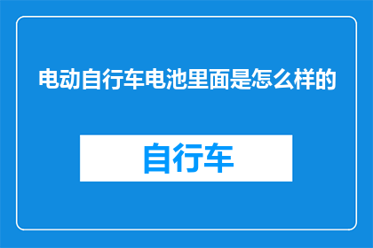 电动自行车电池里面是怎么样的(电动自行车电池内部结构究竟是怎样的？)