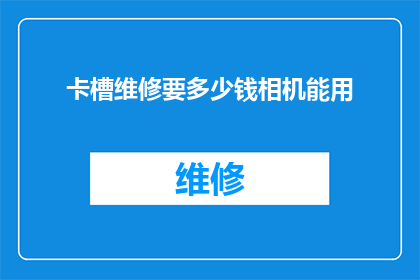 卡槽维修要多少钱相机能用(卡槽维修费用知多少？相机能否恢复功能？)