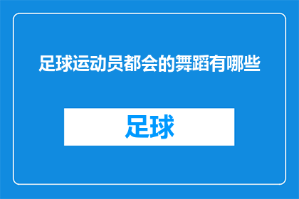 足球运动员都会的舞蹈有哪些(足球运动员的舞蹈技能：哪些是他们必备的舞步？)
