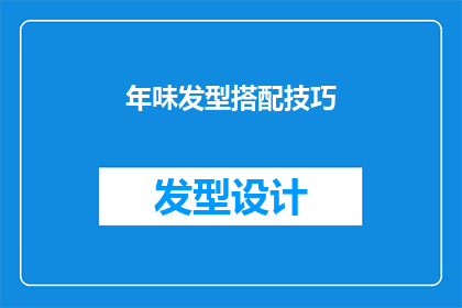 年味发型搭配技巧(如何巧妙搭配年味发型以增添节日气氛？)
