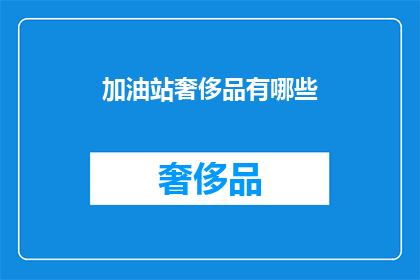 加油站奢侈品有哪些(加油站里隐藏的奢侈品：你未曾察觉的奢华体验)