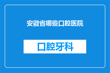 安徽省哪些口腔医院(安徽省哪些口腔医院是您理想的选择？)