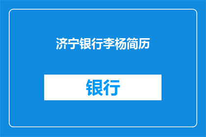 济宁银行李杨简历(济宁银行李杨的简历是否值得一读？)