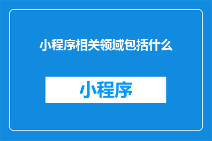小程序相关领域包括什么(小程序相关领域包括什么？)