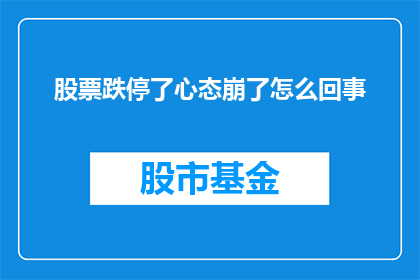 股票跌停了心态崩了怎么回事(股票跌停，投资者心态崩溃：发生了什么？)
