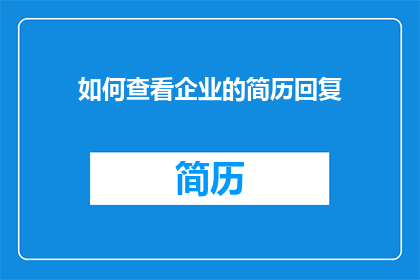 如何查看企业的简历回复(如何有效追踪企业对求职者简历的反馈？)