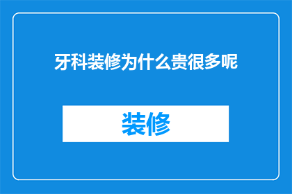 牙科装修为什么贵很多呢(牙科装修为何价格昂贵？)